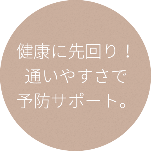 健康に先回り！
通いやすさで
予防サポート。